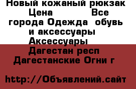 Новый кожаный рюкзак › Цена ­ 5 490 - Все города Одежда, обувь и аксессуары » Аксессуары   . Дагестан респ.,Дагестанские Огни г.